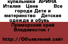 купальники “АРИНА“ Италия › Цена ­ 300 - Все города Дети и материнство » Детская одежда и обувь   . Приморский край,Владивосток г.